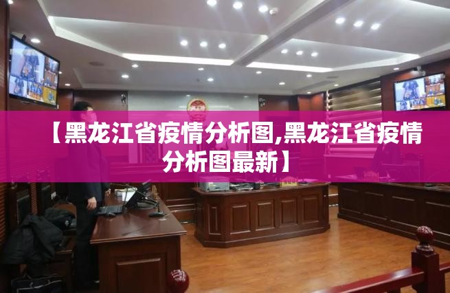 【黑龙江省疫情分析图,黑龙江省疫情分析图最新】