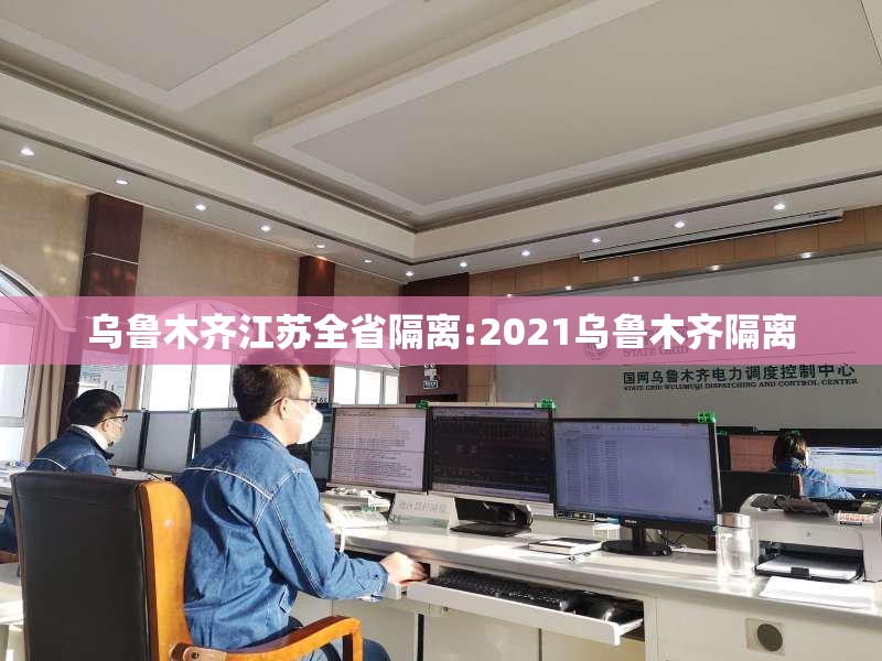 乌鲁木齐江苏全省隔离:2021乌鲁木齐隔离