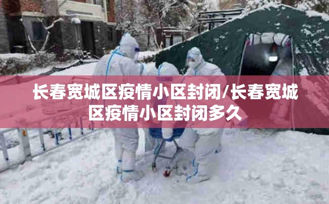 长春宽城区疫情小区封闭/长春宽城区疫情小区封闭多久