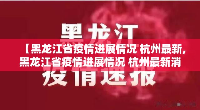 【黑龙江省疫情进展情况 杭州最新,黑龙江省疫情进展情况 杭州最新消息】