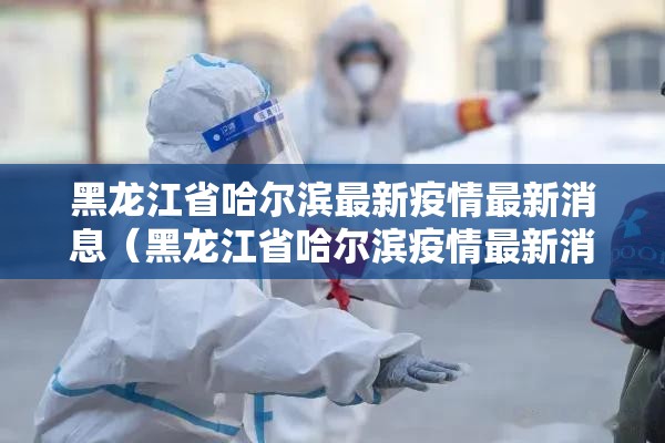 黑龙江省哈尔滨最新疫情最新消息（黑龙江省哈尔滨疫情最新消息今天）