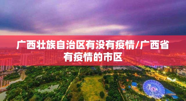 广西壮族自治区有没有疫情/广西省有疫情的市区