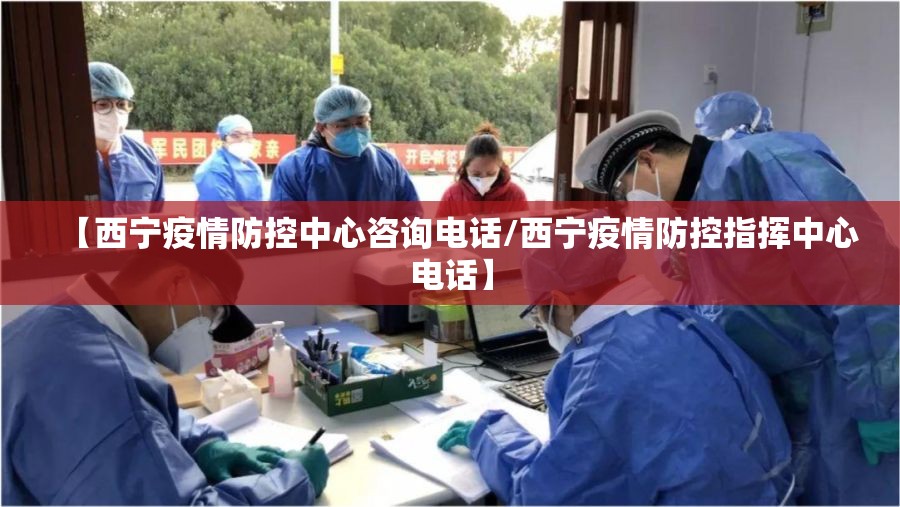 【西宁疫情防控中心咨询电话/西宁疫情防控指挥中心电话】