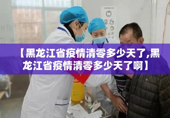 【黑龙江省疫情清零多少天了,黑龙江省疫情清零多少天了啊】