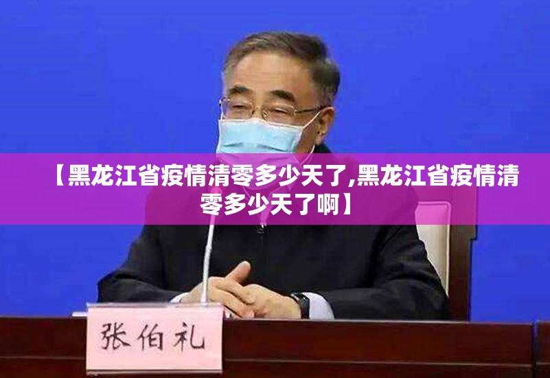 【黑龙江省疫情清零多少天了,黑龙江省疫情清零多少天了啊】