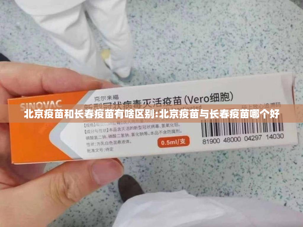 北京疫苗和长春疫苗有啥区别:北京疫苗与长春疫苗哪个好