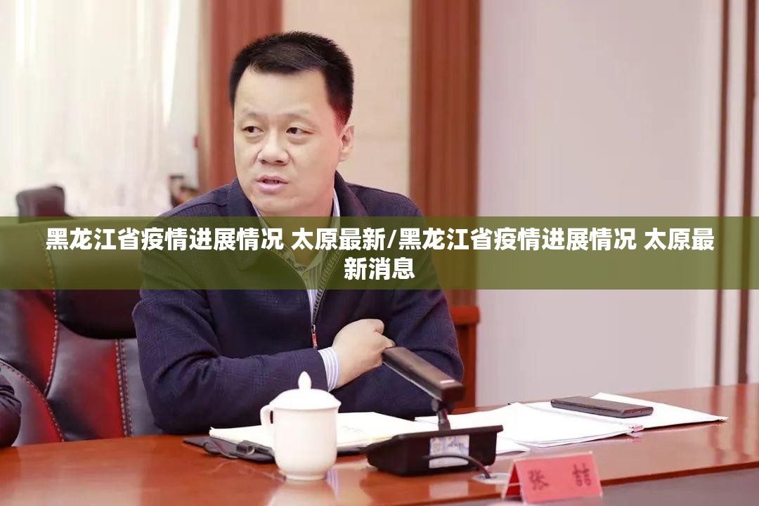 黑龙江省疫情进展情况 太原最新/黑龙江省疫情进展情况 太原最新消息