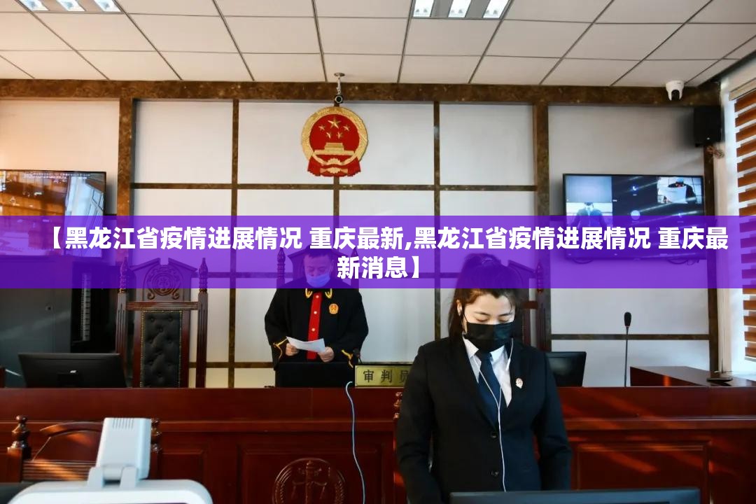 【黑龙江省疫情进展情况 重庆最新,黑龙江省疫情进展情况 重庆最新消息】