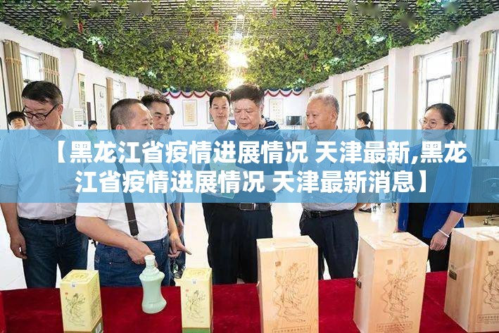 【黑龙江省疫情进展情况 天津最新,黑龙江省疫情进展情况 天津最新消息】