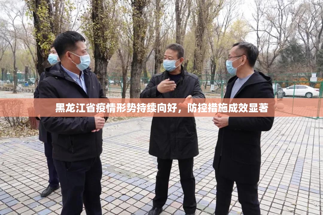 黑龙江省疫情形势持续向好，防控措施成效显著