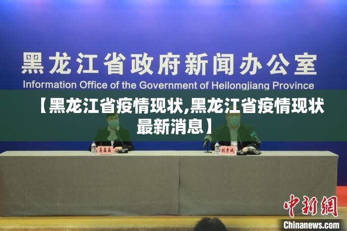 【黑龙江省疫情现状,黑龙江省疫情现状最新消息】