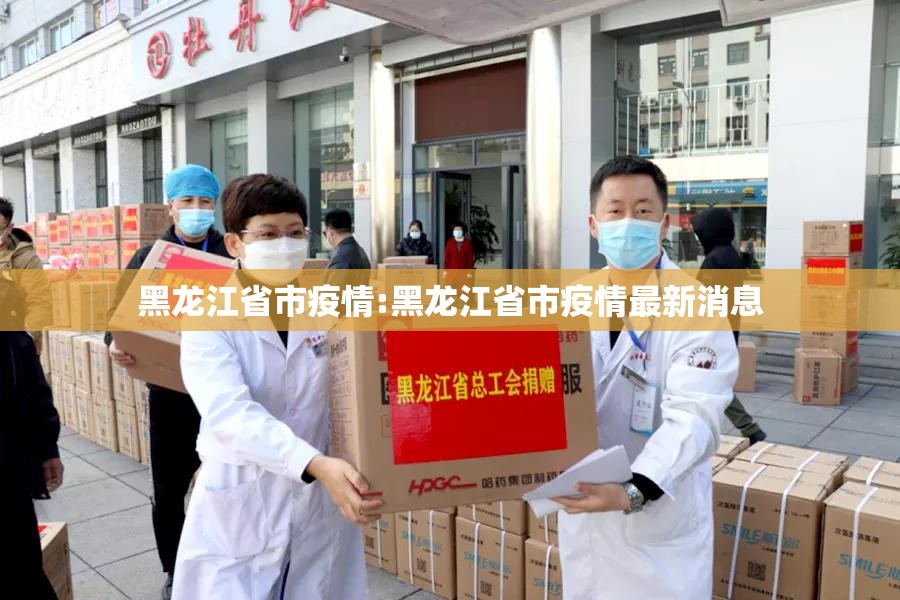 黑龙江省市疫情:黑龙江省市疫情最新消息