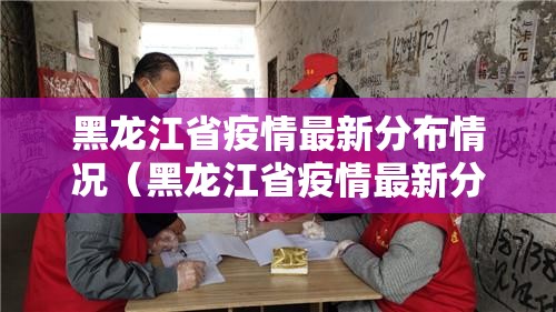 黑龙江省疫情最新分布情况（黑龙江省疫情最新分布情况图）