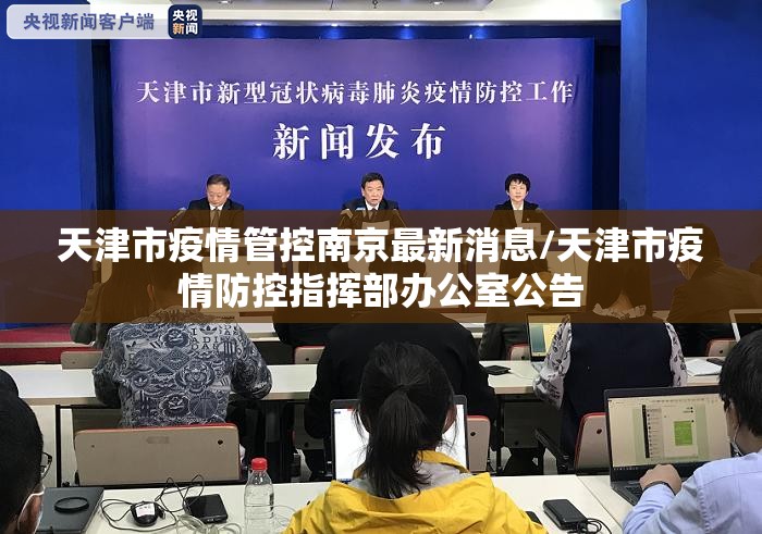 天津市疫情管控南京最新消息/天津市疫情防控指挥部办公室公告