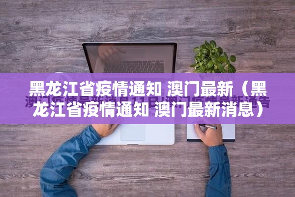 黑龙江省疫情通知 澳门最新（黑龙江省疫情通知 澳门最新消息）