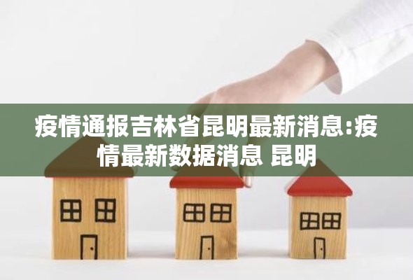 疫情通报吉林省昆明最新消息:疫情最新数据消息 昆明