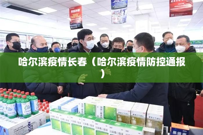 哈尔滨疫情长春（哈尔滨疫情防控通报）