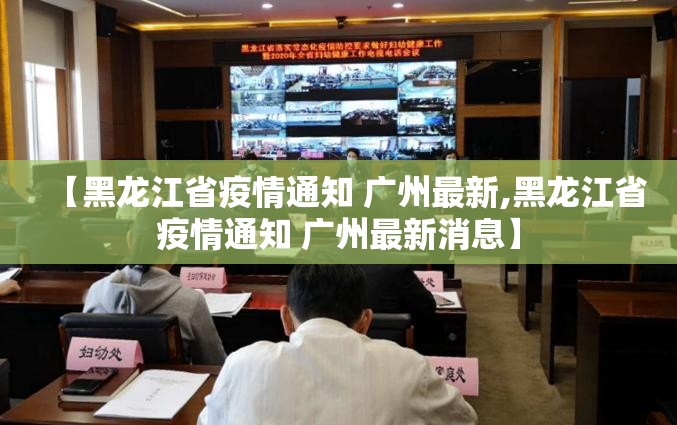 【黑龙江省疫情通知 广州最新,黑龙江省疫情通知 广州最新消息】