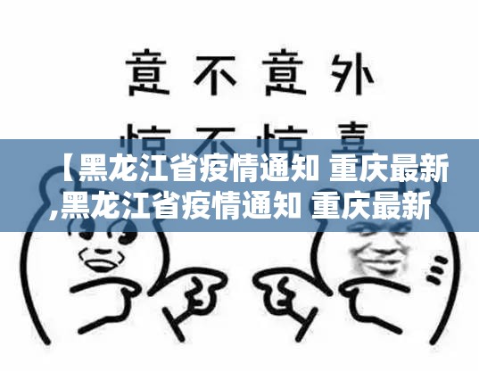 【黑龙江省疫情通知 重庆最新,黑龙江省疫情通知 重庆最新消息】