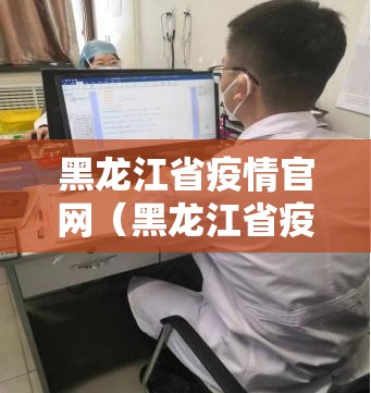 黑龙江省疫情官网（黑龙江省疫情官网公告）