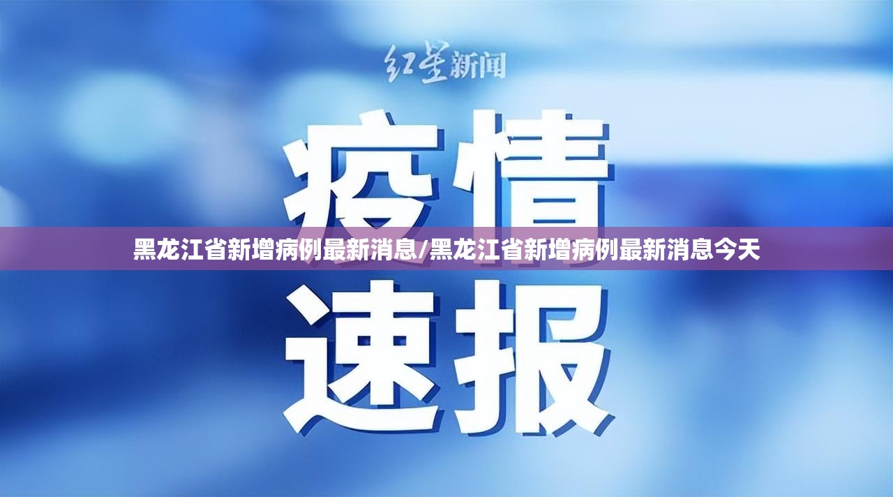 黑龙江省新增病例最新消息/黑龙江省新增病例最新消息今天