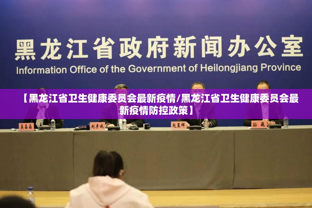 【黑龙江省卫生健康委员会最新疫情/黑龙江省卫生健康委员会最新疫情防控政策】