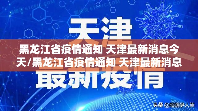 黑龙江省疫情通知 天津最新消息今天/黑龙江省疫情通知 天津最新消息
