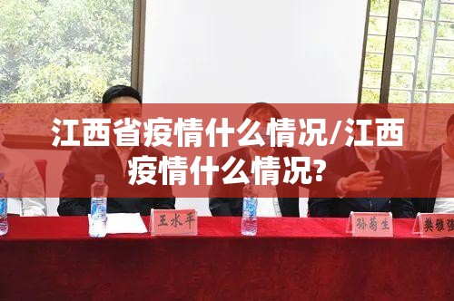 江西省疫情什么情况/江西疫情什么情况?