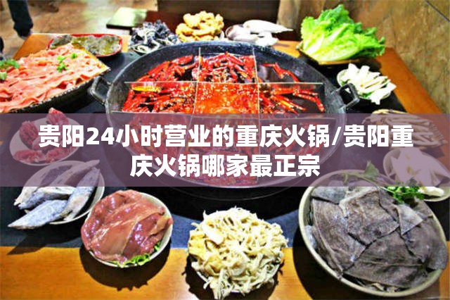 贵阳24小时营业的重庆火锅/贵阳重庆火锅哪家最正宗