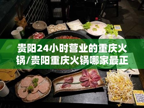 贵阳24小时营业的重庆火锅/贵阳重庆火锅哪家最正宗
