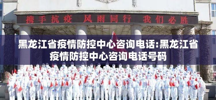黑龙江省疫情防控中心咨询电话:黑龙江省疫情防控中心咨询电话号码