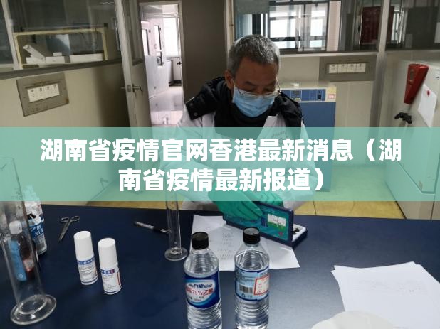 湖南省疫情官网香港最新消息（湖南省疫情最新报道）