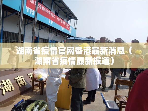 湖南省疫情官网香港最新消息（湖南省疫情最新报道）