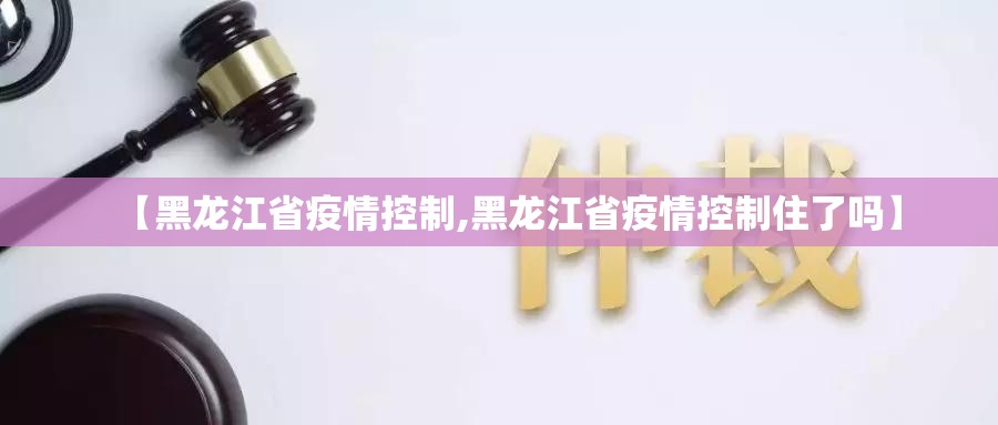【黑龙江省疫情控制,黑龙江省疫情控制住了吗】