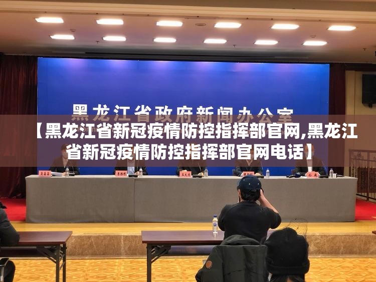 【黑龙江省新冠疫情防控指挥部官网,黑龙江省新冠疫情防控指挥部官网电话】