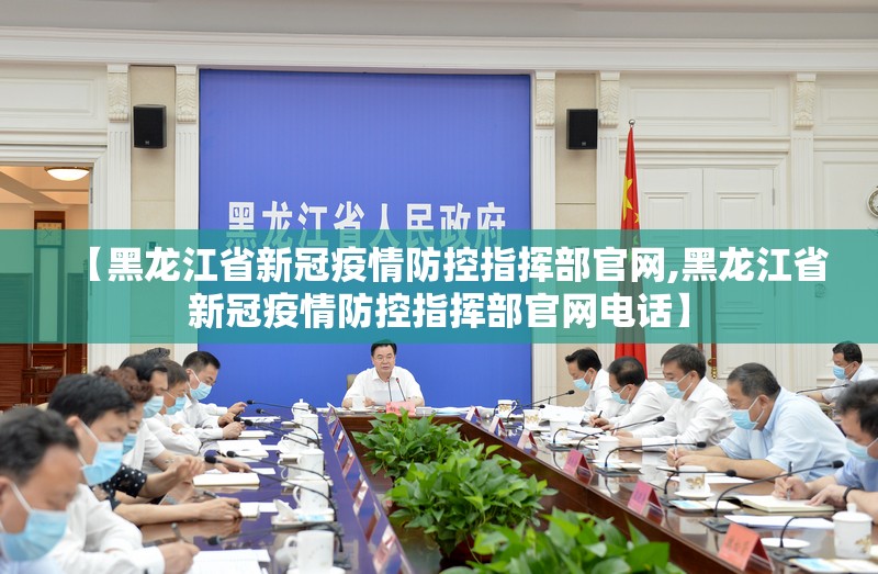 【黑龙江省新冠疫情防控指挥部官网,黑龙江省新冠疫情防控指挥部官网电话】