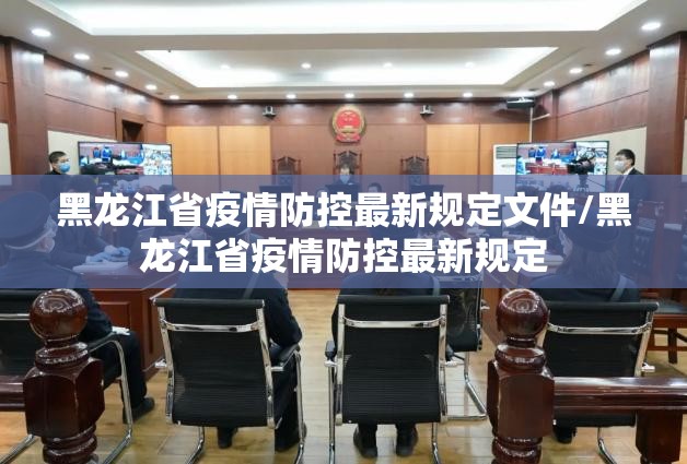 黑龙江省疫情防控最新规定文件/黑龙江省疫情防控最新规定