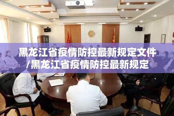 黑龙江省疫情防控最新规定文件/黑龙江省疫情防控最新规定