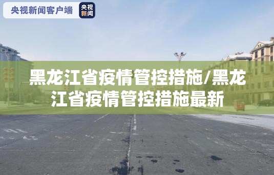 黑龙江省疫情管控措施/黑龙江省疫情管控措施最新