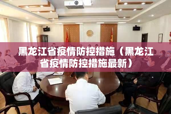 黑龙江省疫情防控措施（黑龙江省疫情防控措施最新）