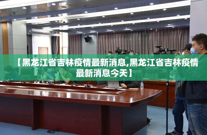 【黑龙江省吉林疫情最新消息,黑龙江省吉林疫情最新消息今天】
