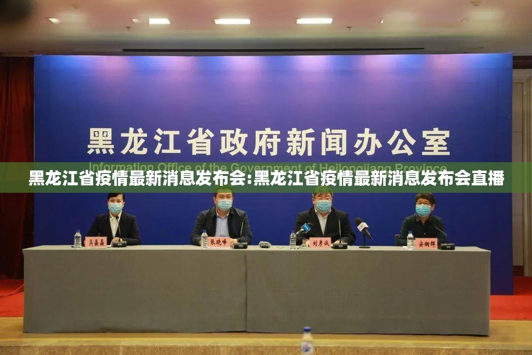 黑龙江省疫情最新消息发布会:黑龙江省疫情最新消息发布会直播