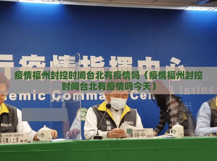 疫情福州封控时间台北有疫情吗（疫情福州封控时间台北有疫情吗今天）