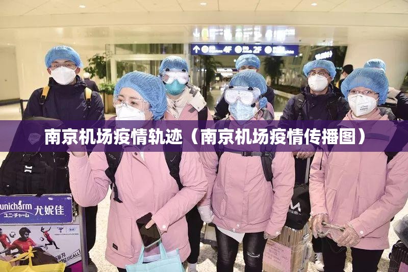 南京机场疫情轨迹（南京机场疫情传播图）