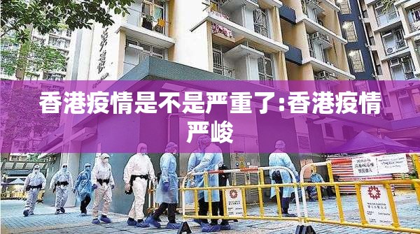 香港疫情是不是严重了:香港疫情严峻