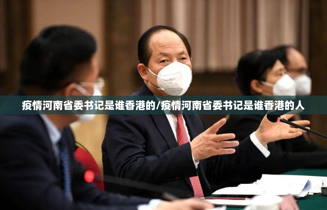 疫情河南省委书记是谁香港的/疫情河南省委书记是谁香港的人