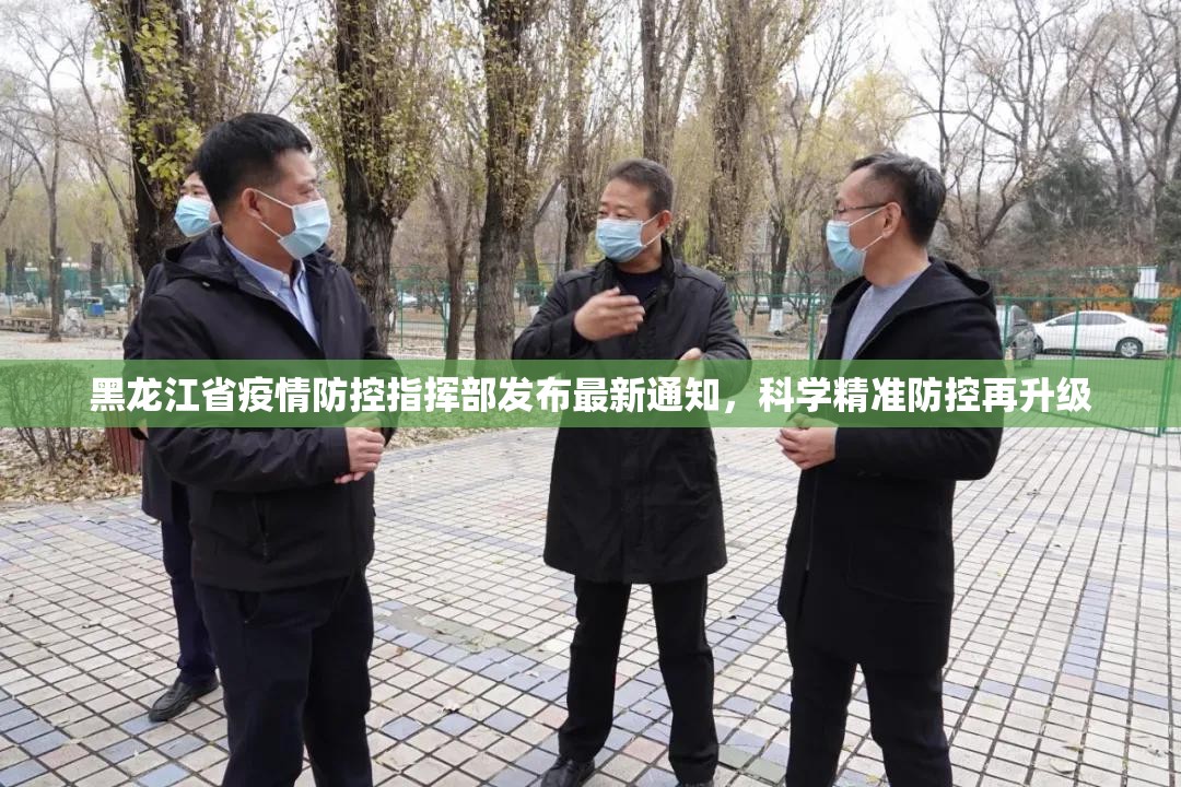 黑龙江省疫情防控指挥部发布最新通知，科学精准防控再升级