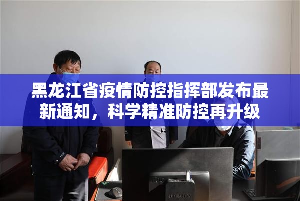 黑龙江省疫情防控指挥部发布最新通知，科学精准防控再升级