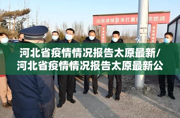 河北省疫情情况报告太原最新/河北省疫情情况报告太原最新公布