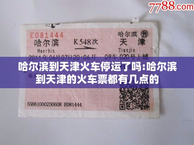 哈尔滨到天津火车停运了吗:哈尔滨到天津的火车票都有几点的
